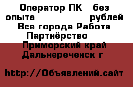 Оператор ПК ( без опыта) 28000 - 45000 рублей - Все города Работа » Партнёрство   . Приморский край,Дальнереченск г.